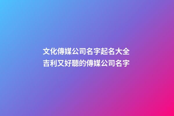 文化傳媒公司名字起名大全 吉利又好聽的傳媒公司名字-第1張-公司起名-玄機(jī)派